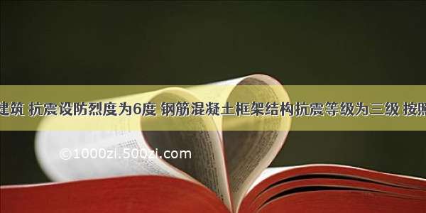 某高层建筑 抗震设防烈度为6度 钢筋混凝土框架结构抗震等级为三级 按照建筑抗