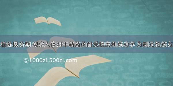 按临床试验阶段分期 观察人体对于新药的耐受程度和药动学 为制定给药方案提供依