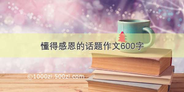 懂得感恩的话题作文600字