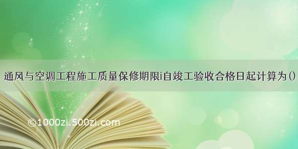 通风与空调工程施工质量保修期限i自竣工验收合格日起计算为()