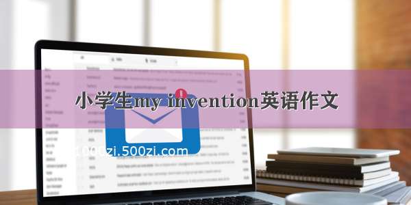 小学生my invention英语作文