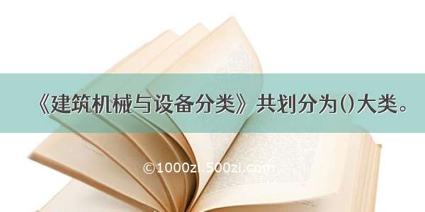 《建筑机械与设备分类》共划分为()大类。