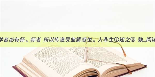 古之学者必有师。师者 所以传道受业解惑也。人非生①知之② 孰...阅读答案