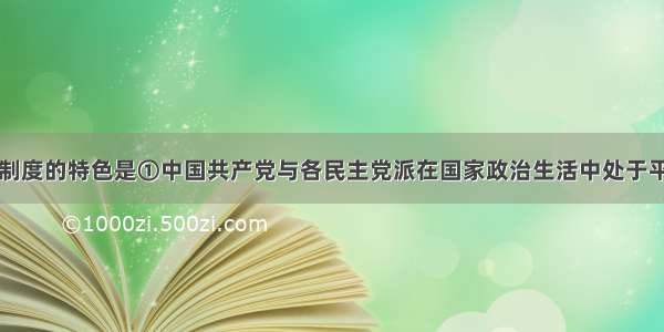 单选题我国政党制度的特色是①中国共产党与各民主党派在国家政治生活中处于平等地位&n