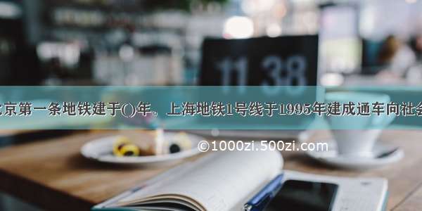 我国北京第一条地铁建于()年。上海地铁1号线于1995年建成通车向社会开放。