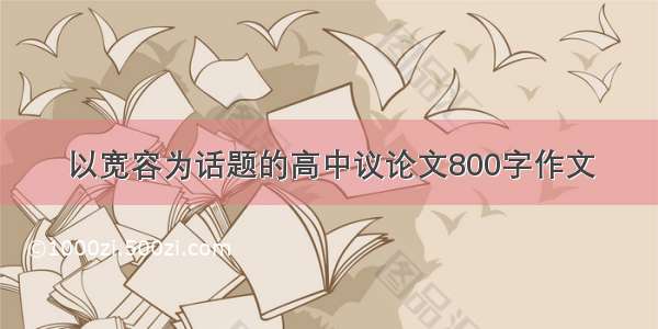 以宽容为话题的高中议论文800字作文