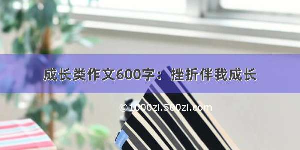 成长类作文600字：挫折伴我成长