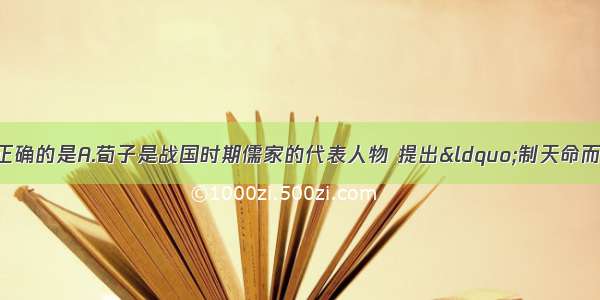 单选题下列说法不正确的是A.荀子是战国时期儒家的代表人物 提出“制天命而用之”的重