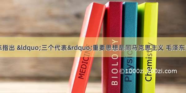 单选题胡锦涛同志指出 “三个代表”重要思想是同马克思主义 毛泽东思想和邓小平理论