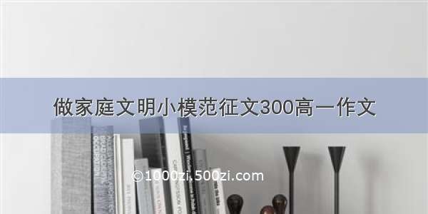 做家庭文明小模范征文300高一作文