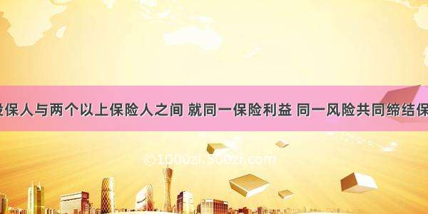 (  )是指投保人与两个以上保险人之间 就同一保险利益 同一风险共同缔结保险合同的