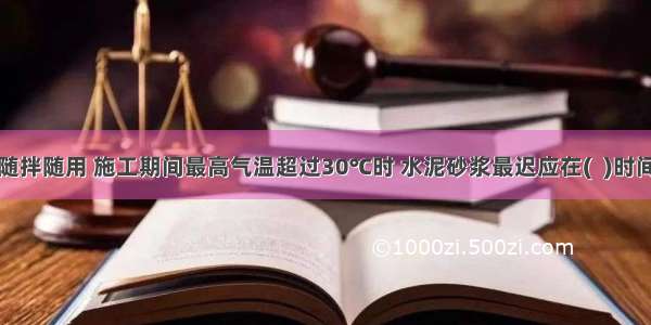 砌筑砂浆应随拌随用 施工期间最高气温超过30℃时 水泥砂浆最迟应在(  )时间内使用完毕