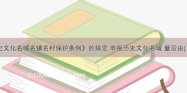 根据《历史文化名城名镇名村保护条例》的规定 申报历史文化名城 最后由(  )批准公布