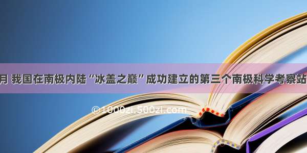 1月 我国在南极内陆“冰盖之巅”成功建立的第三个南极科学考察站是