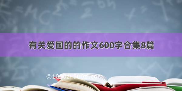 有关爱国的的作文600字合集8篇