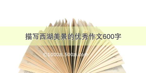 描写西湖美景的优秀作文600字