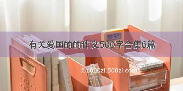 有关爱国的的作文500字合集6篇