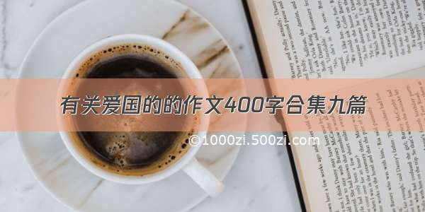 有关爱国的的作文400字合集九篇