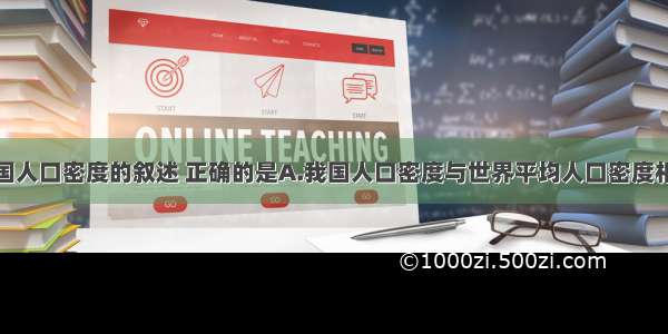 下列关于我国人口密度的叙述 正确的是A.我国人口密度与世界平均人口密度相当B.中国是