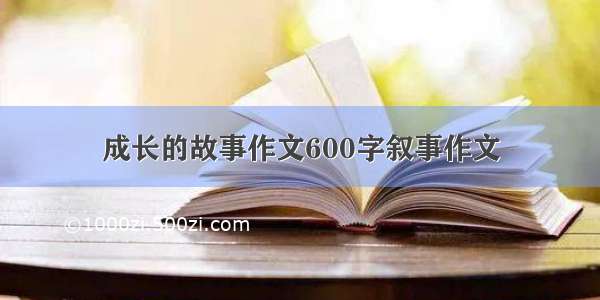 成长的故事作文600字叙事作文