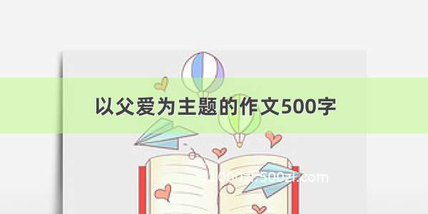 以父爱为主题的作文500字