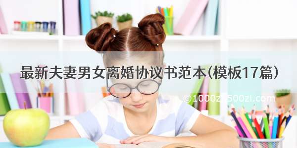 最新夫妻男女离婚协议书范本(模板17篇)