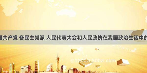 单选题中国共产党 各民主党派 人民代表大会和人民政协在我国政治生活中的重要作用 