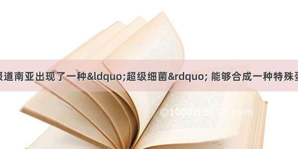 单选题近期媒体报道南亚出现了一种“超级细菌” 能够合成一种特殊蛋白质 可以水解抗