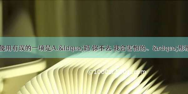 下列句子中标点符号使用有误的一项是A.&ldquo;妈 你不去 我会害怕的。&rdquo;彤彤说 &ldquo;你在台