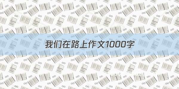 我们在路上作文1000字