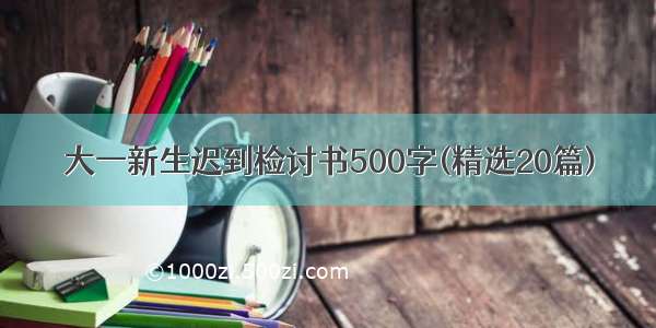 大一新生迟到检讨书500字(精选20篇)