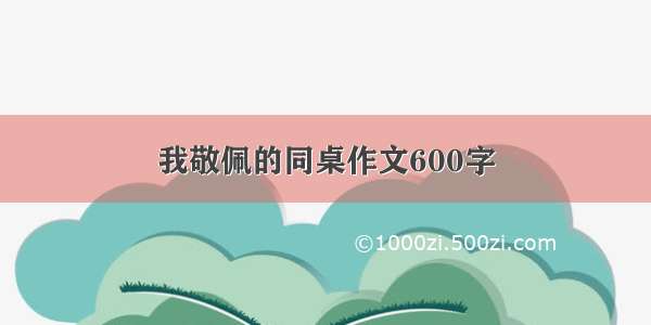 我敬佩的同桌作文600字