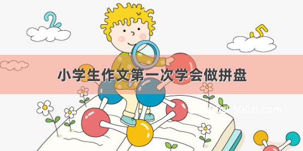 小学生作文第一次学会做拼盘