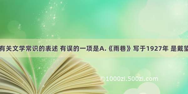 单选题下列有关文学常识的表述 有误的一项是A.《雨巷》写于1927年 是戴望舒的成名作