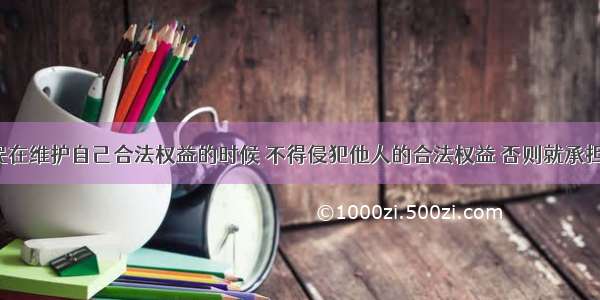 单选题公民在维护自己合法权益的时候 不得侵犯他人的合法权益 否则就承担法律责任。