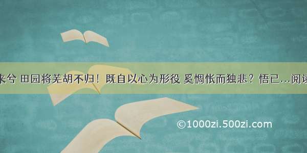 归去来兮 田园将芜胡不归！既自以心为形役 奚惆怅而独悲？悟已...阅读答案