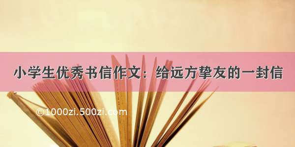 小学生优秀书信作文：给远方挚友的一封信