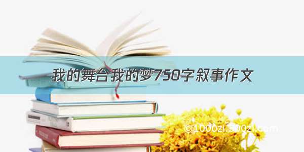 我的舞台我的梦750字叙事作文