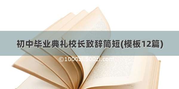 初中毕业典礼校长致辞简短(模板12篇)