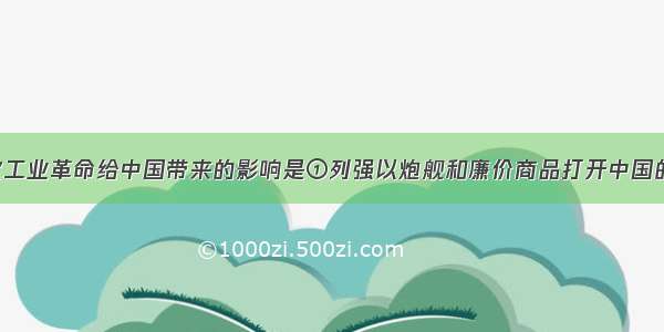 单选题第一次工业革命给中国带来的影响是①列强以炮舰和廉价商品打开中国的大门 