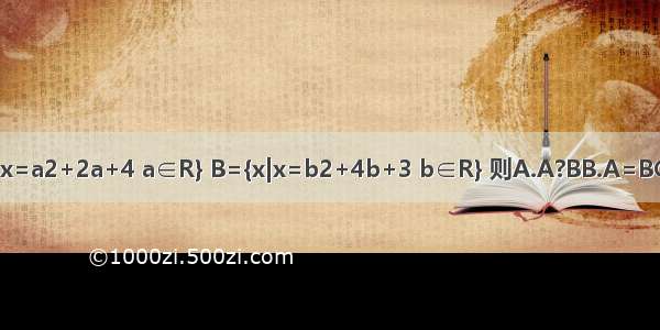 已知集合A={x|x=a2+2a+4 a∈R} B={x|x=b2+4b+3 b∈R} 则A.A?BB.A=BC.B?AD.A∩B=?