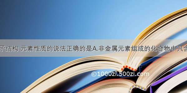 下列关于原子结构 元素性质的说法正确的是A.非金属元素组成的化合物中只含共价键B.23