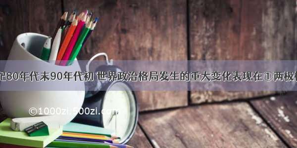 单选题20世纪80年代末90年代初 世界政治格局发生的重大变化表现在①两极格局已经终结