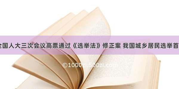 单选题十一届全国人大三次会议高票通过《选举法》修正案 我国城乡居民选举首次实现“