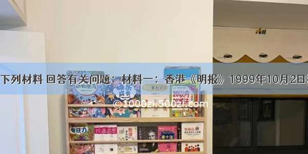 解答题阅读下列材料 回答有关问题：材料一：香港《明报》1999年10月2日报道：19世