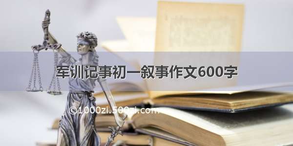 军训记事初一叙事作文600字