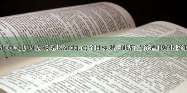 单选题为了实现&ldquo;扩内需 保增长&rdquo;的目标 我国政府已将增加就业 降低失业率作为宏观