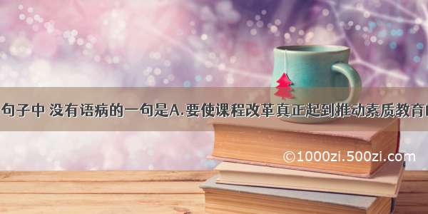 单选题下列句子中 没有语病的一句是A.要使课程改革真正起到推动素质教育的实施 推动