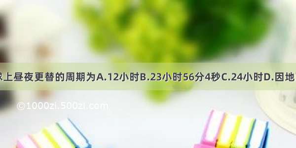 地球上昼夜更替的周期为A.12小时B.23小时56分4秒C.24小时D.因地而异