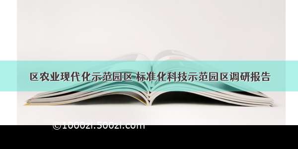 区农业现代化示范园区 标准化科技示范园区调研报告